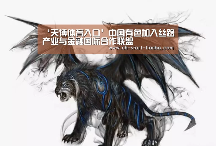 ‘天博体育入口’中国有色加入丝路产业与金融国际合作联盟(图3) 天博体育官网登录入口