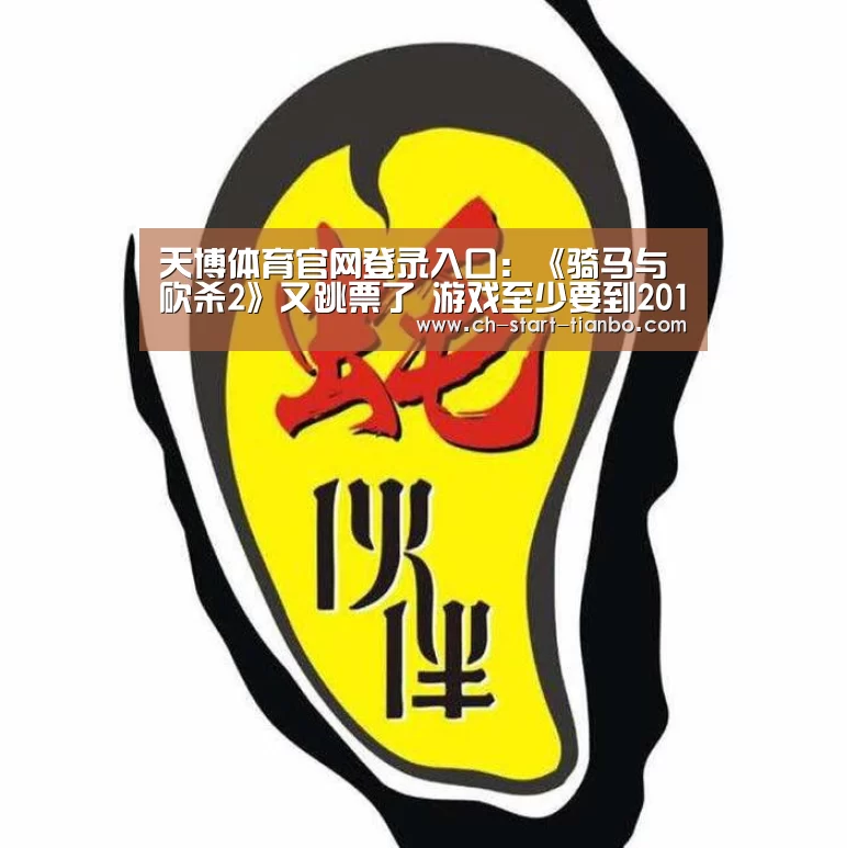 天博体育官网登录入口:《骑马与砍杀2》又跳票了 游戏至少要到2018年才能发售(图1) 天博体育官网登录入口